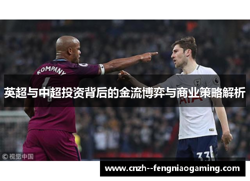 英超与中超投资背后的金流博弈与商业策略解析 英超与中超投资背后的金流博弈与商业策略解析