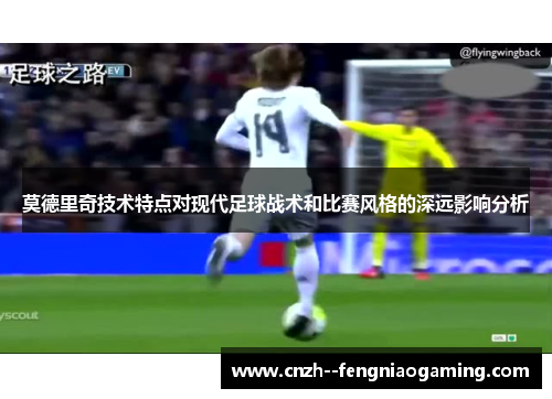 莫德里奇技术特点对现代足球战术和比赛风格的深远影响分析