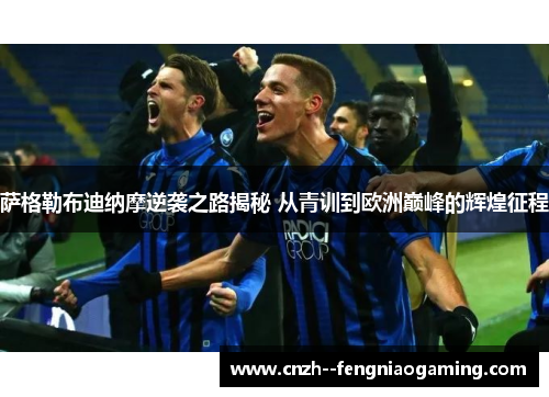萨格勒布迪纳摩逆袭之路揭秘 从青训到欧洲巅峰的辉煌征程