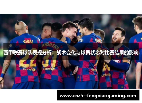 西甲联赛球队表现分析:战术变化与球员状态对比赛结果的影响 西甲联赛球队表现分析:战术变化与球员状态对比赛结果的影响