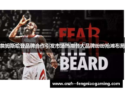 詹姆斯哈登品牌合作引发市场热潮各大品牌纷纷抢滩布局 詹姆斯哈登品牌合作引发市场热潮各大品牌纷纷抢滩布局
