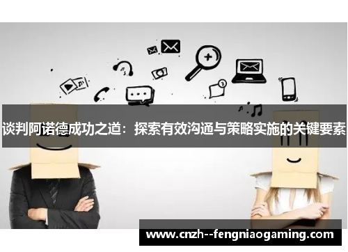 谈判阿诺德成功之道:探索有效沟通与策略实施的关键要素 谈判阿诺德成功之道:探索有效沟通与策略实施的关键要素