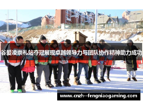 谷爱凌崇礼站夺冠展现卓越领导力与团队协作精神助力成功 谷爱凌崇礼站夺冠展现卓越领导力与团队协作精神助力成功