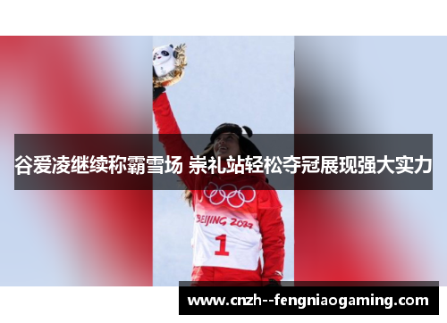 谷爱凌继续称霸雪场 崇礼站轻松夺冠展现强大实力 谷爱凌继续称霸雪场 崇礼站轻松夺冠展现强大实力