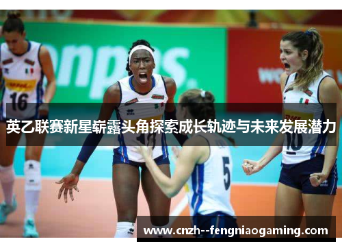 英乙联赛新星崭露头角探索成长轨迹与未来发展潜力