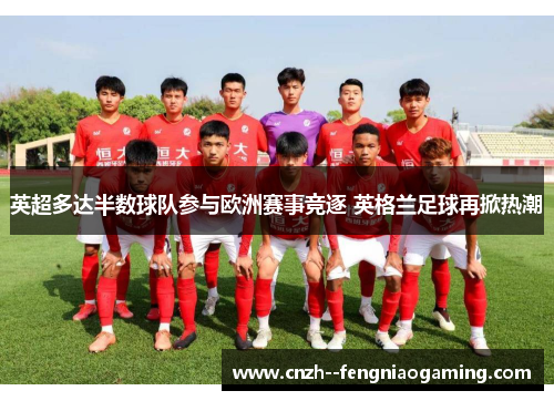 英超多达半数球队参与欧洲赛事竞逐 英格兰足球再掀热潮