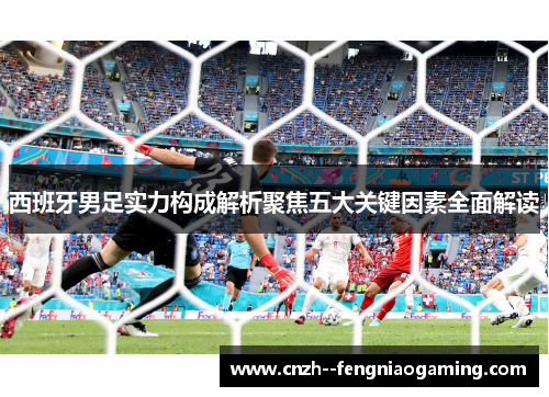 西班牙男足实力构成解析聚焦五大关键因素全面解读