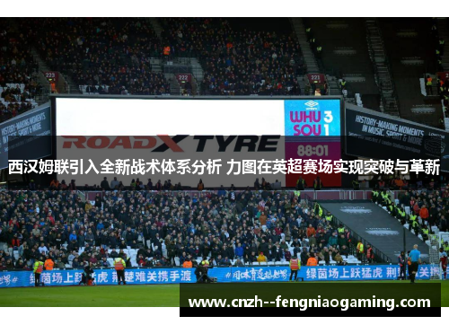 西汉姆联引入全新战术体系分析 力图在英超赛场实现突破与革新