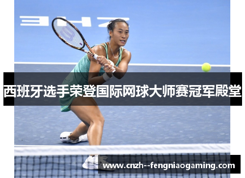 西班牙选手荣登国际网球大师赛冠军殿堂