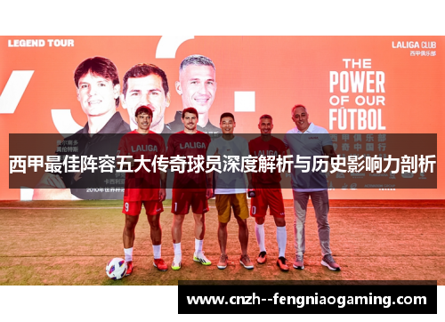 西甲最佳阵容五大传奇球员深度解析与历史影响力剖析