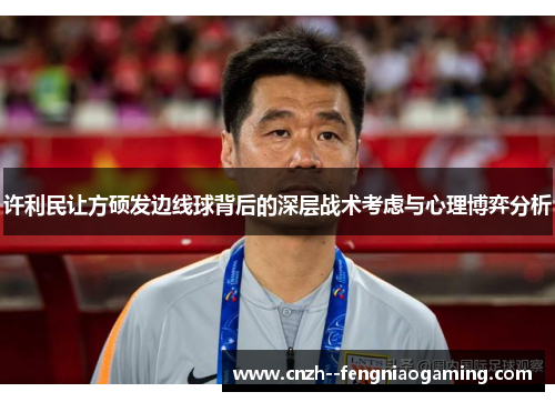 许利民让方硕发边线球背后的深层战术考虑与心理博弈分析