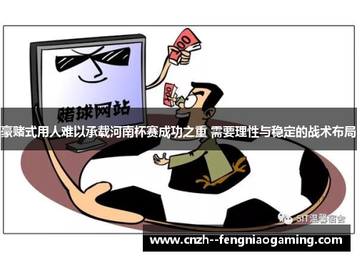 豪赌式用人难以承载河南杯赛成功之重 需要理性与稳定的战术布局 豪赌式用人难以承载河南杯赛成功之重 需要理性与稳定的战术布局