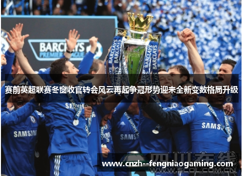 赛前英超联赛冬窗收官转会风云再起争冠形势迎来全新变数格局升级