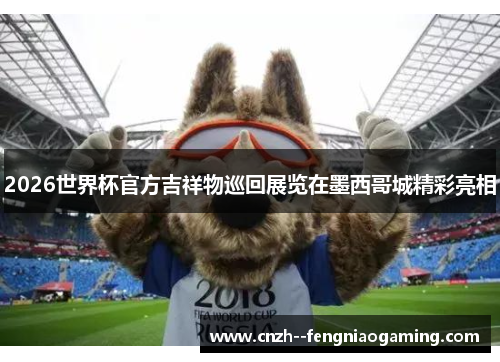 2026世界杯官方吉祥物巡回展览在墨西哥城精彩亮相