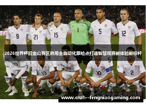 2026世界杯旧金山赛区启用全自动化票检点打造智慧观赛新体验新标杆