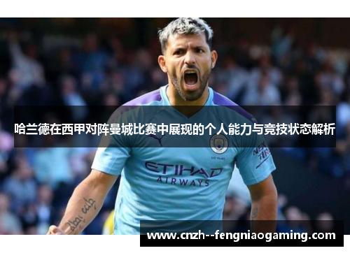 哈兰德在西甲对阵曼城比赛中展现的个人能力与竞技状态解析