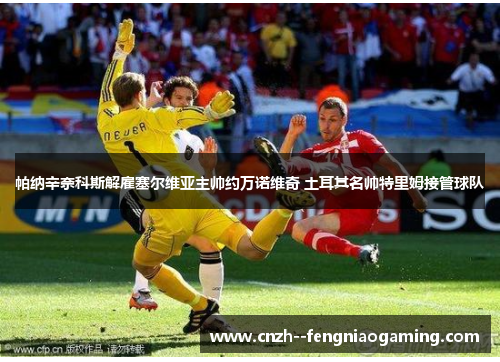 帕纳辛奈科斯解雇塞尔维亚主帅约万诺维奇 土耳其名帅特里姆接管球队