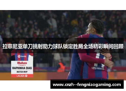 拉菲尼亚单刀挑射助力球队锁定胜局全场精彩瞬间回顾
