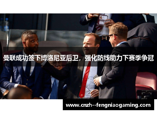 曼联成功签下博洛尼亚后卫,强化防线助力下赛季争冠 曼联成功签下博洛尼亚后卫,强化防线助力下赛季争冠