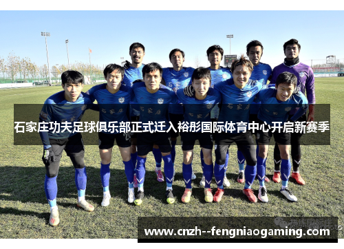 石家庄功夫足球俱乐部正式迁入裕彤国际体育中心开启新赛季 石家庄功夫足球俱乐部正式迁入裕彤国际体育中心开启新赛季