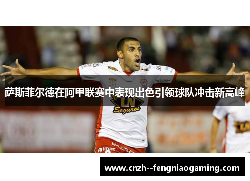 萨斯菲尔德在阿甲联赛中表现出色引领球队冲击新高峰 萨斯菲尔德在阿甲联赛中表现出色引领球队冲击新高峰