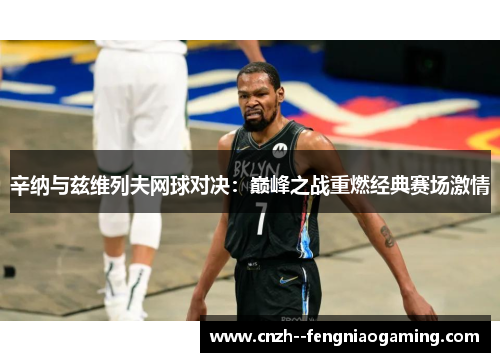 辛纳与兹维列夫网球对决：巅峰之战重燃经典赛场激情