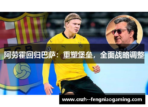 阿劳霍回归巴萨：重塑堡垒，全面战略调整
