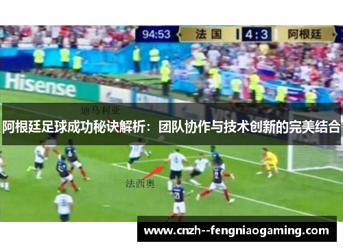 阿根廷足球成功秘诀解析：团队协作与技术创新的完美结合