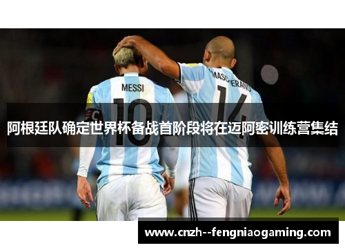 阿根廷队确定世界杯备战首阶段将在迈阿密训练营集结