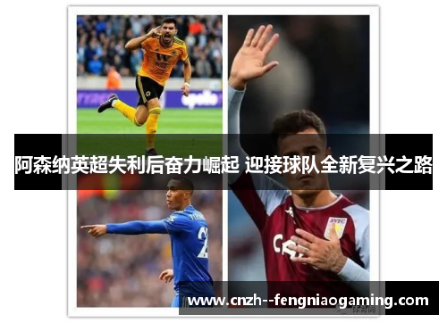 阿森纳英超失利后奋力崛起 迎接球队全新复兴之路