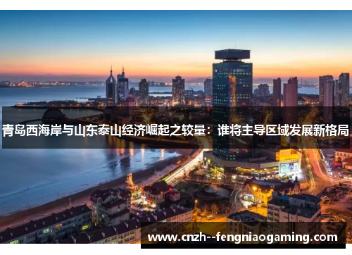 青岛西海岸与山东泰山经济崛起之较量：谁将主导区域发展新格局