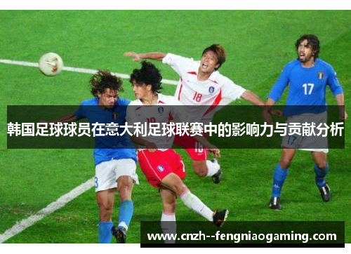 韩国足球球员在意大利足球联赛中的影响力与贡献分析