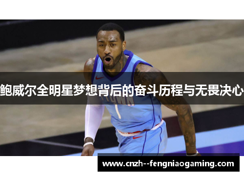 鲍威尔全明星梦想背后的奋斗历程与无畏决心