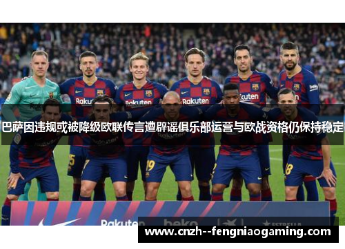 巴萨因违规或被降级欧联传言遭辟谣俱乐部运营与欧战资格仍保持稳定