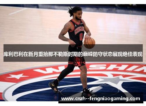 库利巴利在新月重拾那不勒斯时期的巅峰防守状态展现绝佳表现