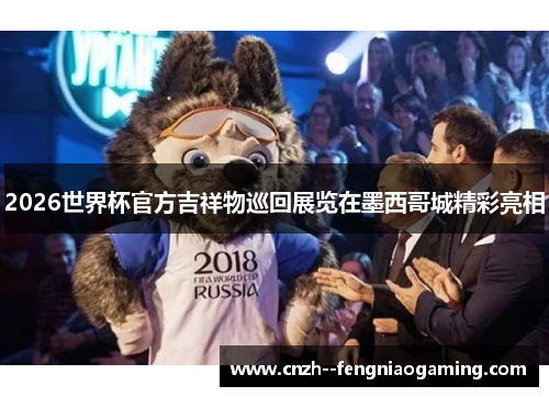 2026世界杯官方吉祥物巡回展览在墨西哥城精彩亮相