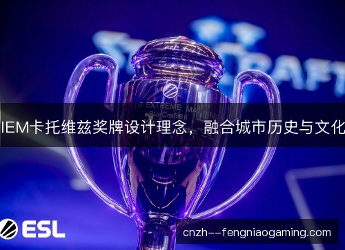 IEM卡托维兹奖牌设计理念,融合城市历史与文化 IEM卡托维兹奖牌设计理念,融合城市历史与文化